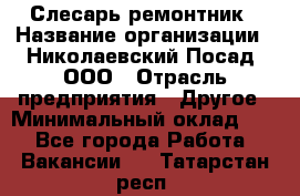 Слесарь-ремонтник › Название организации ­ Николаевский Посад, ООО › Отрасль предприятия ­ Другое › Минимальный оклад ­ 1 - Все города Работа » Вакансии   . Татарстан респ.